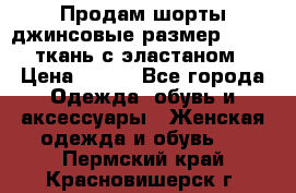 Продам шорты джинсовые размер 44 -46 ткань с эластаном › Цена ­ 700 - Все города Одежда, обувь и аксессуары » Женская одежда и обувь   . Пермский край,Красновишерск г.